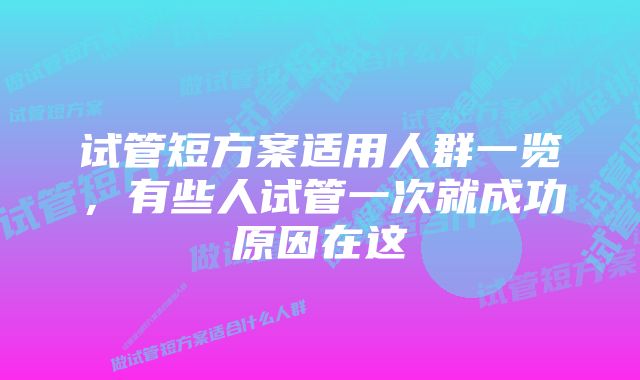 试管短方案适用人群一览，有些人试管一次就成功原因在这