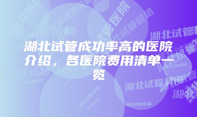 湖北试管成功率高的医院介绍，各医院费用清单一览