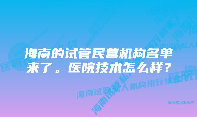 海南的试管民营机构名单来了。医院技术怎么样？