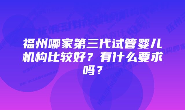 福州哪家第三代试管婴儿机构比较好？有什么要求吗？