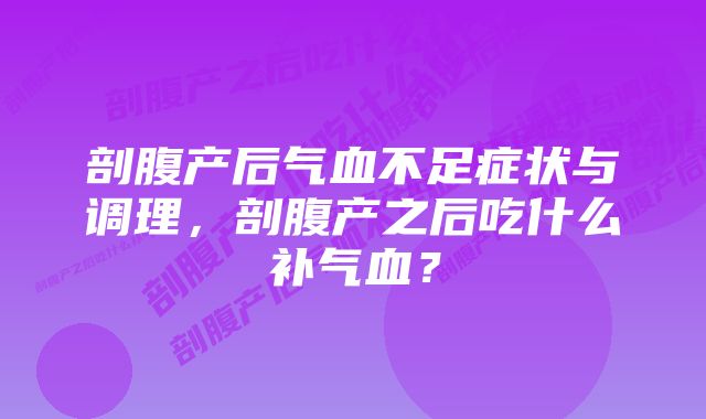 剖腹产后气血不足症状与调理，剖腹产之后吃什么补气血？