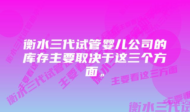 衡水三代试管婴儿公司的库存主要取决于这三个方面。