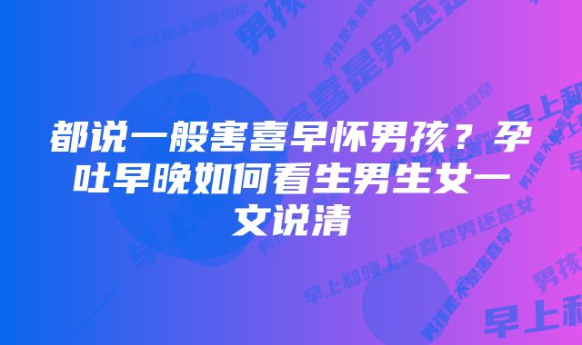 都说一般害喜早怀男孩？孕吐早晚如何看生男生女一文说清