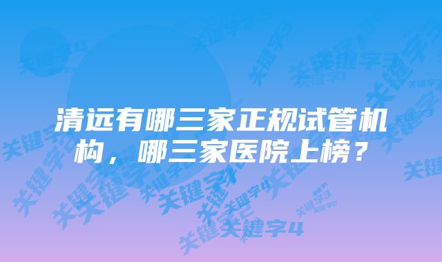 清远有哪三家正规试管机构，哪三家医院上榜？