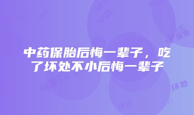 中药保胎后悔一辈子，吃了坏处不小后悔一辈子