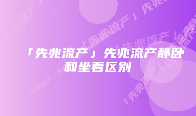 「先兆流产」先兆流产静卧和坐着区别