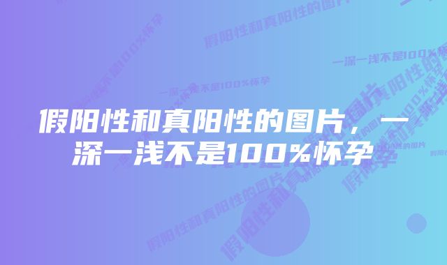 假阳性和真阳性的图片，一深一浅不是100%怀孕