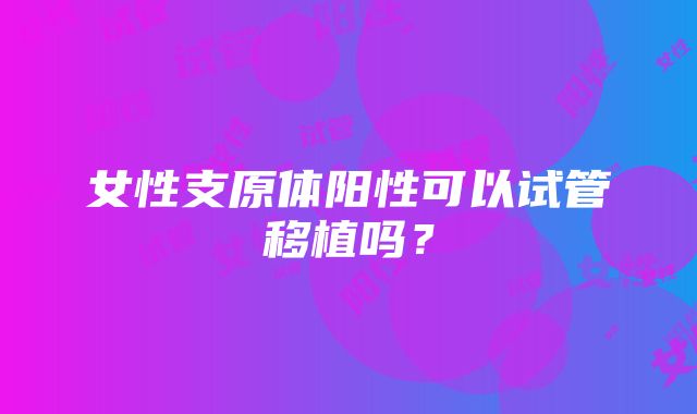 女性支原体阳性可以试管移植吗？