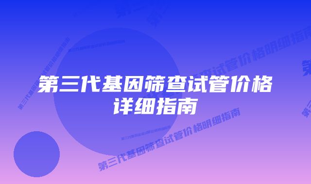 第三代基因筛查试管价格详细指南