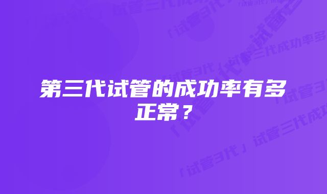 第三代试管的成功率有多正常？