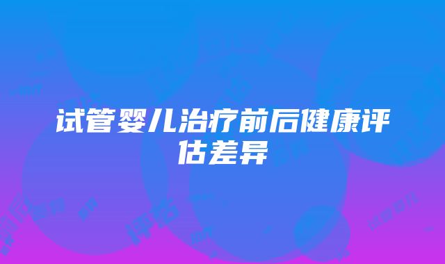 试管婴儿治疗前后健康评估差异