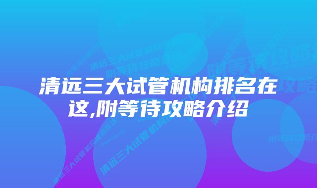 清远三大试管机构排名在这,附等待攻略介绍