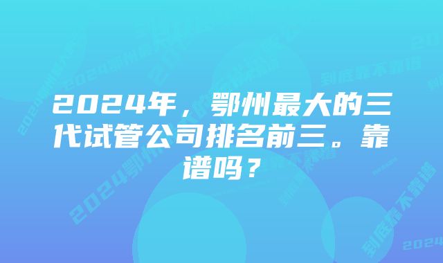 2024年，鄂州最大的三代试管公司排名前三。靠谱吗？