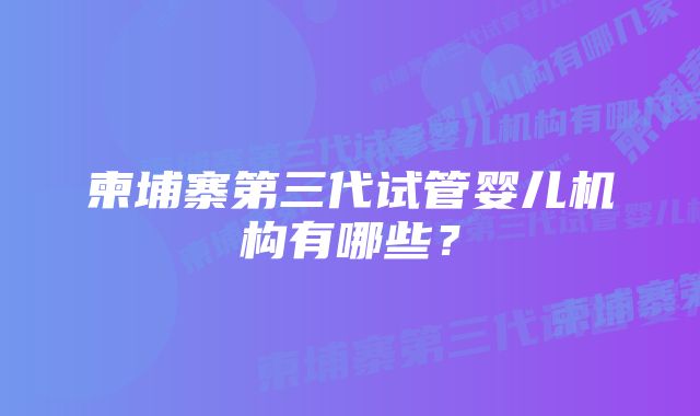 柬埔寨第三代试管婴儿机构有哪些？