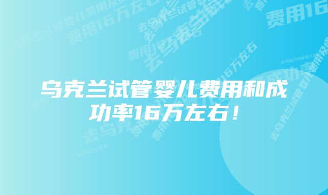 乌克兰试管婴儿费用和成功率16万左右！