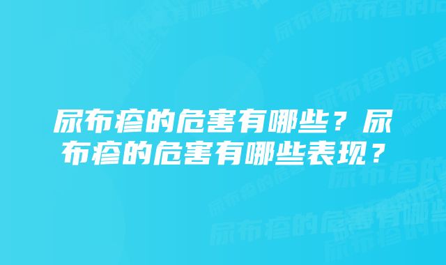 尿布疹的危害有哪些？尿布疹的危害有哪些表现？