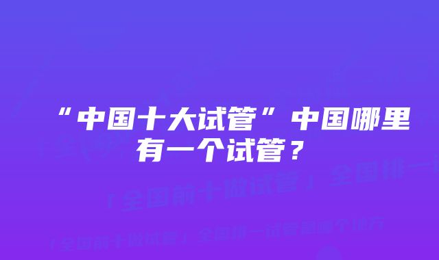 “中国十大试管”中国哪里有一个试管？