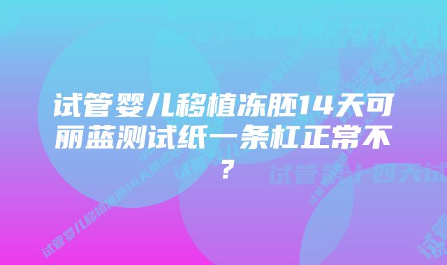 试管婴儿移植冻胚14天可丽蓝测试纸一条杠正常不？