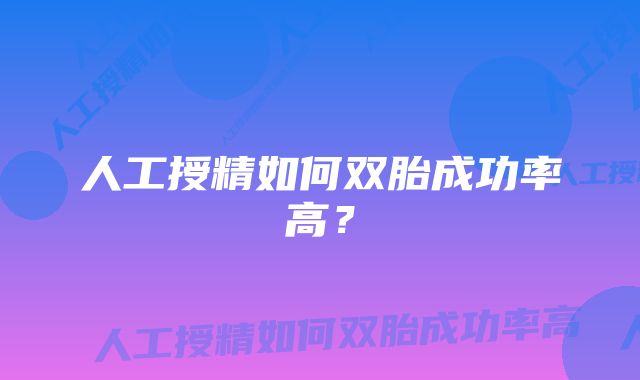 人工授精如何双胎成功率高？