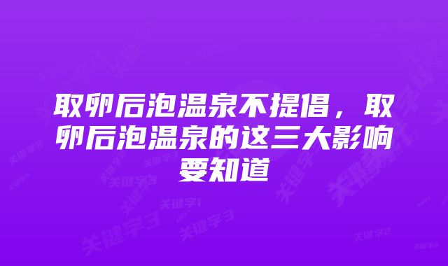 取卵后泡温泉不提倡，取卵后泡温泉的这三大影响要知道