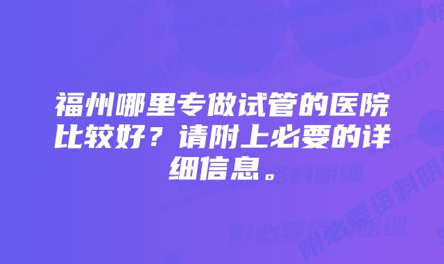 福州哪里专做试管的医院比较好？请附上必要的详细信息。