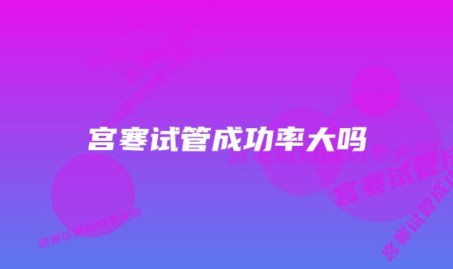 宫寒试管成功率大吗