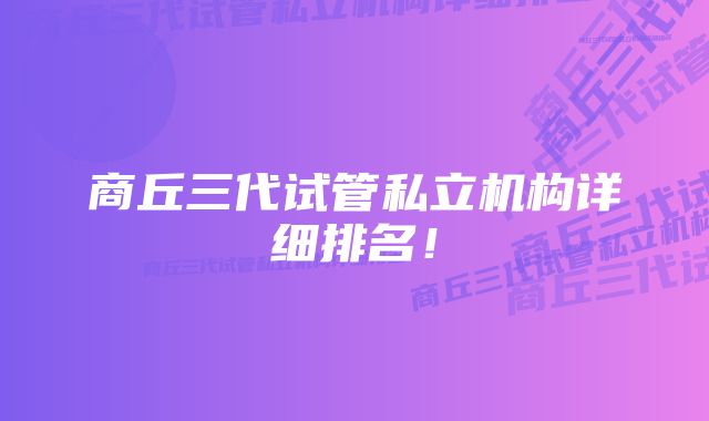 商丘三代试管私立机构详细排名！