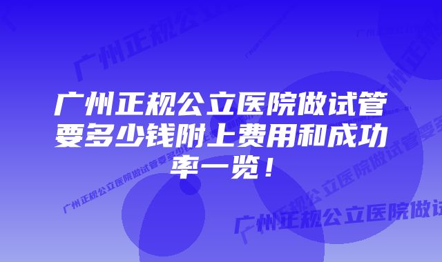 广州正规公立医院做试管要多少钱附上费用和成功率一览！