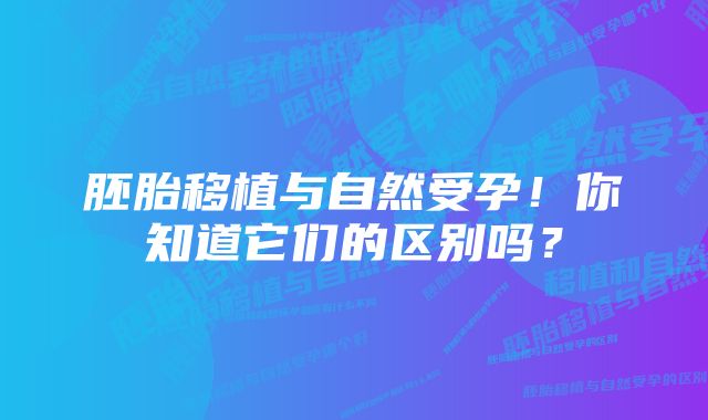 胚胎移植与自然受孕！你知道它们的区别吗？