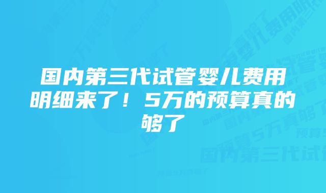 国内第三代试管婴儿费用明细来了！5万的预算真的够了