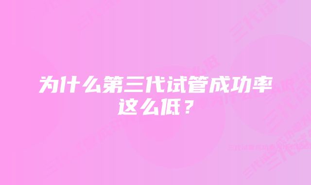 为什么第三代试管成功率这么低？