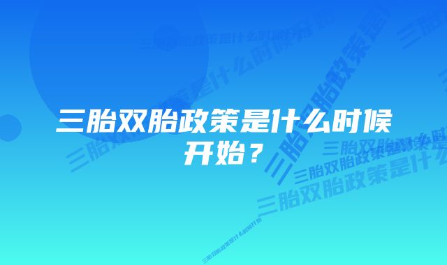 三胎双胎政策是什么时候开始？