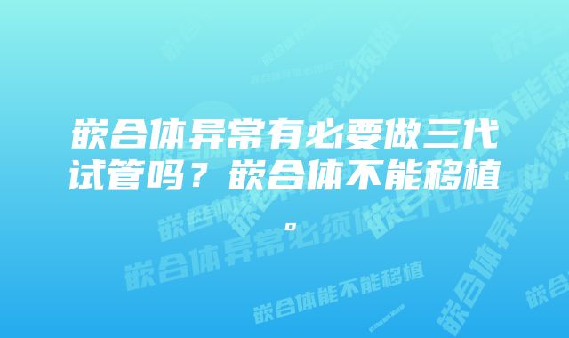 嵌合体异常有必要做三代试管吗？嵌合体不能移植。