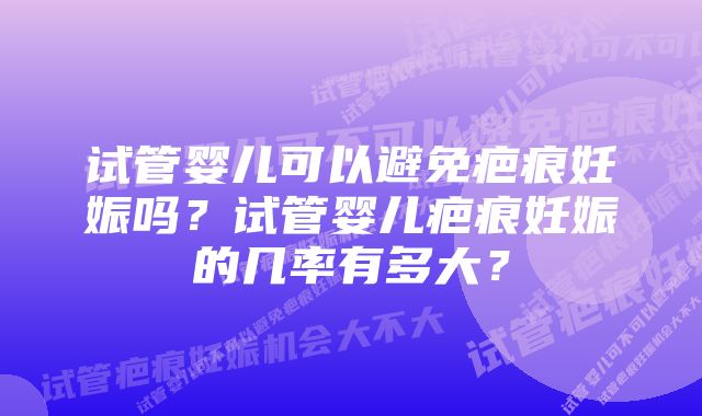 试管婴儿可以避免疤痕妊娠吗？试管婴儿疤痕妊娠的几率有多大？