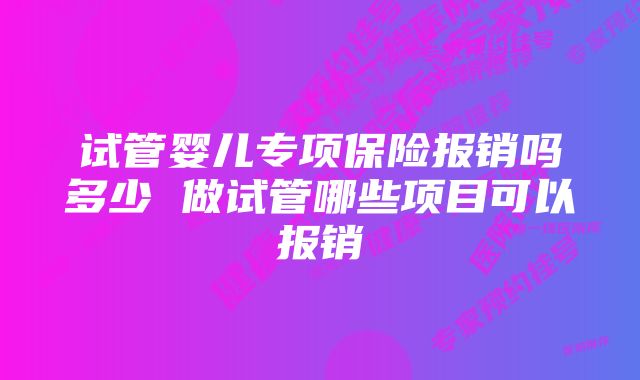 试管婴儿专项保险报销吗多少 做试管哪些项目可以报销