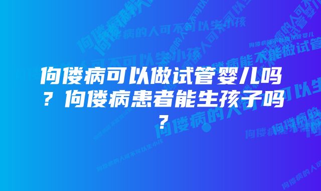 佝偻病可以做试管婴儿吗？佝偻病患者能生孩子吗？