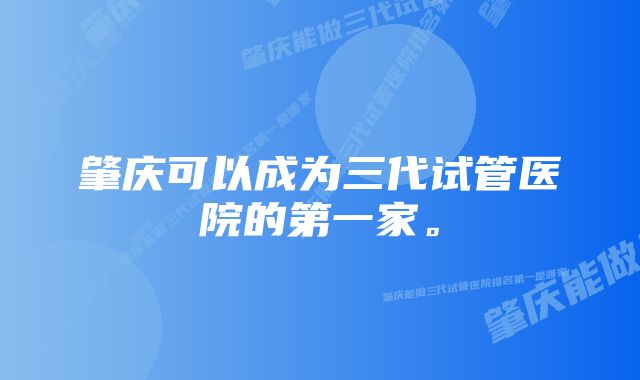 肇庆可以成为三代试管医院的第一家。