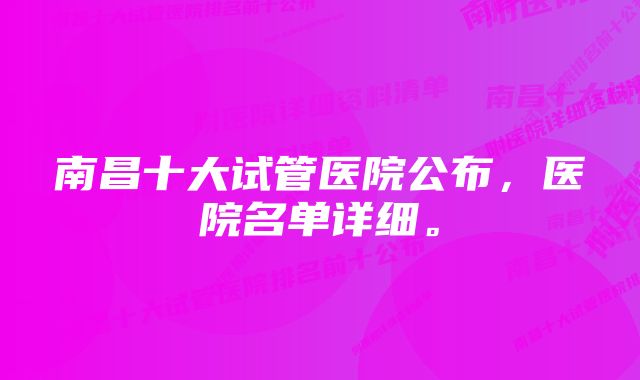 南昌十大试管医院公布，医院名单详细。