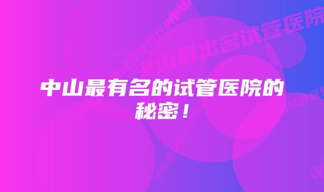 中山最有名的试管医院的秘密！