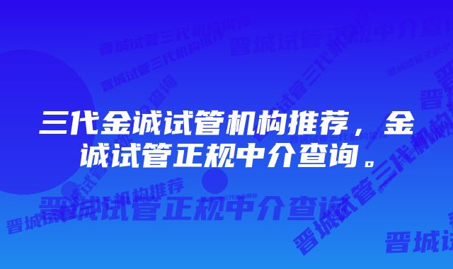 三代金诚试管机构推荐，金诚试管正规中介查询。