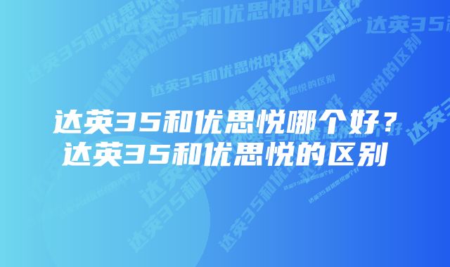 达英35和优思悦哪个好？达英35和优思悦的区别