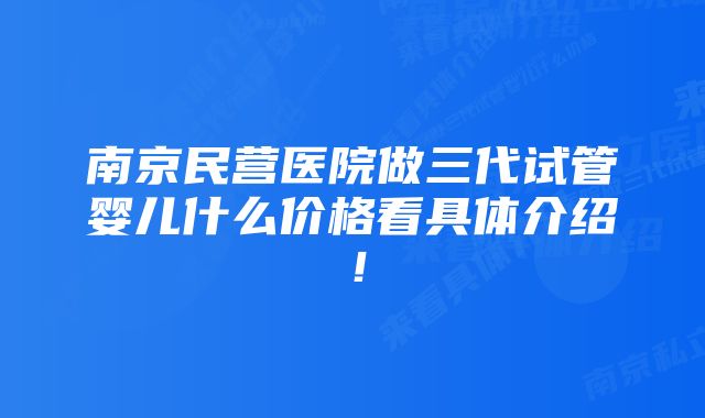 南京民营医院做三代试管婴儿什么价格看具体介绍！