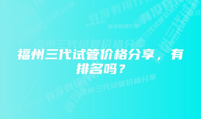 福州三代试管价格分享，有排名吗？