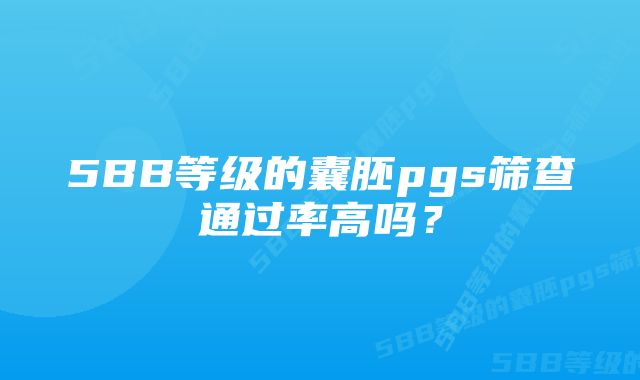 5BB等级的囊胚pgs筛查通过率高吗？