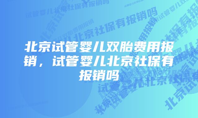 北京试管婴儿双胎费用报销，试管婴儿北京社保有报销吗