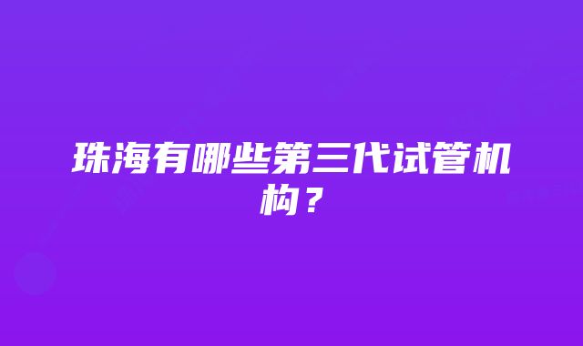 珠海有哪些第三代试管机构？