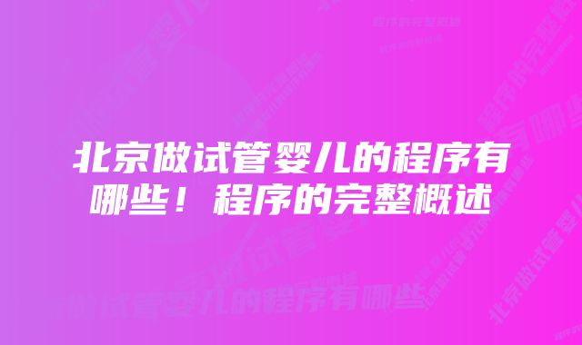 北京做试管婴儿的程序有哪些！程序的完整概述