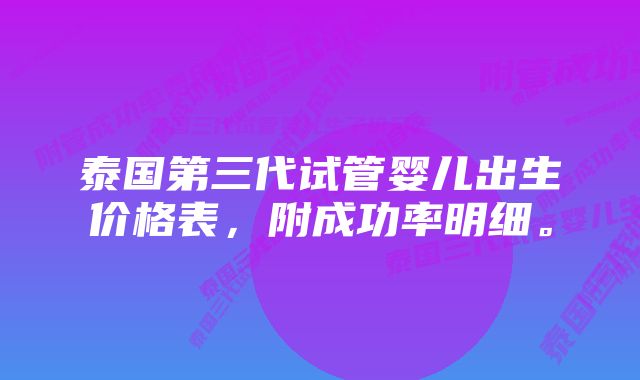 泰国第三代试管婴儿出生价格表，附成功率明细。