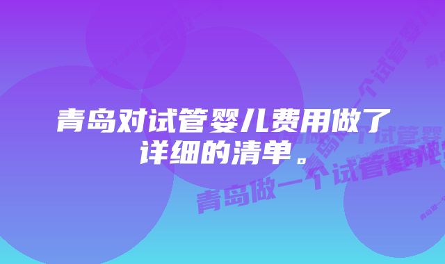 青岛对试管婴儿费用做了详细的清单。