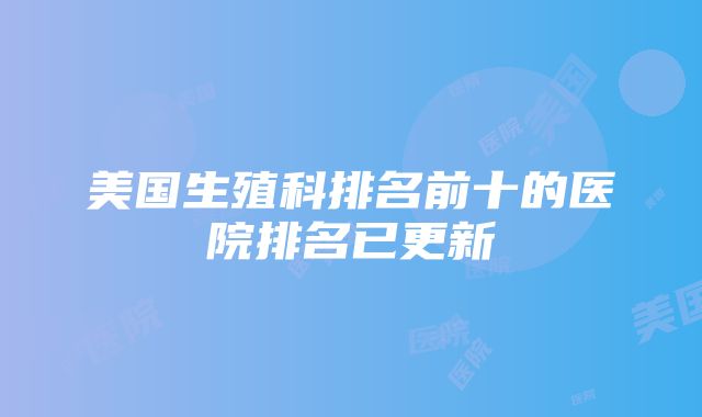 美国生殖科排名前十的医院排名已更新